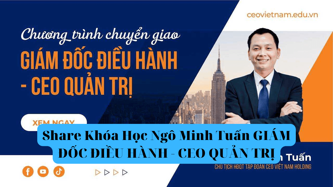 share Khóa Học Ngô Minh Tuấn GIÁM ĐỐC ĐIỀU HÀNH – CEO QUẢN TRỊ