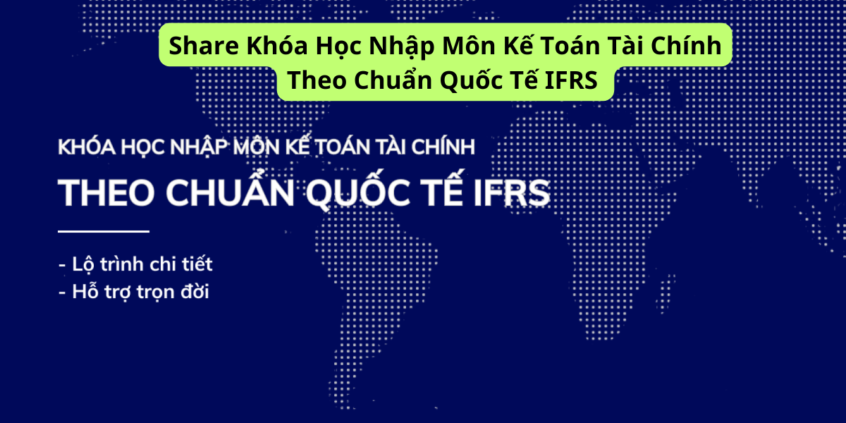 Share Khóa Học Nhập Môn Kế Toán Tài Chính Theo Chuẩn Quốc Tế IFRS