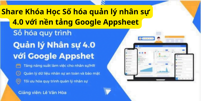 Share Khóa Học Số hóa quản lý nhân sự 4.0 với nền tảng Google Appsheet