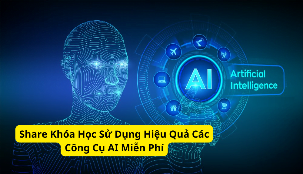 Share Khóa Học Sử Dụng Hiệu Quả Các Công Cụ AI Miễn Phí