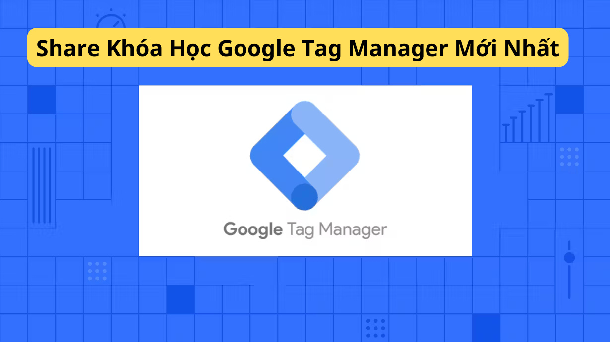 Share Khóa Học Google Tag Manager Mới Nhất