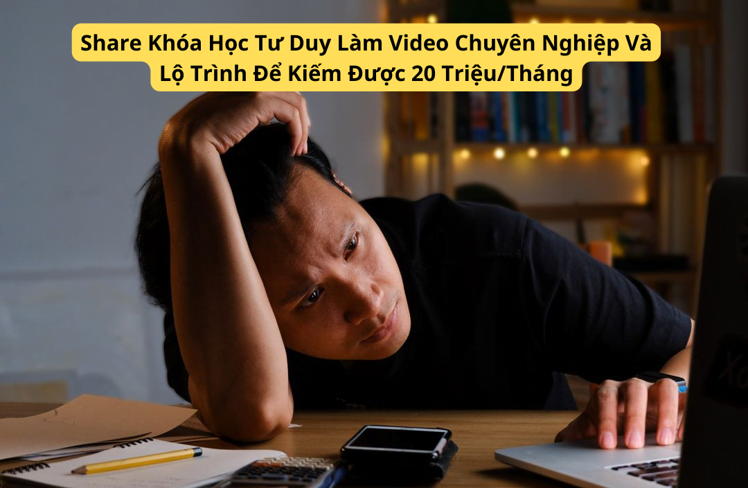 Share Khóa Học Tư Duy Làm Video Chuyên Nghiệp Và Lộ Trình Để Kiếm Được 20 TriệuTháng